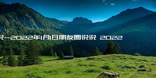 说说-2022年1月1日朋友圈说说 2022年到来说说